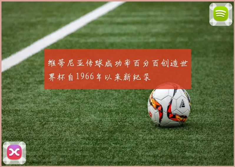 维蒂尼亚传球成功率百分百创造世界杯自1966年以来新纪录
