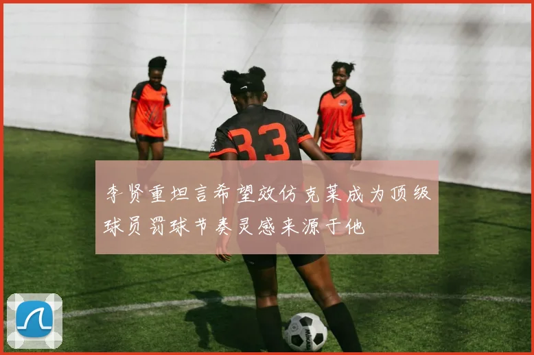 李贤重坦言希望效仿克莱成为顶级球员罚球节奏灵感来源于他