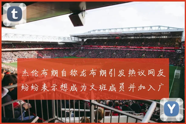 杰伦布朗自称龙布朗引发热议网友纷纷表示想成为文班成员并加入广东宏远