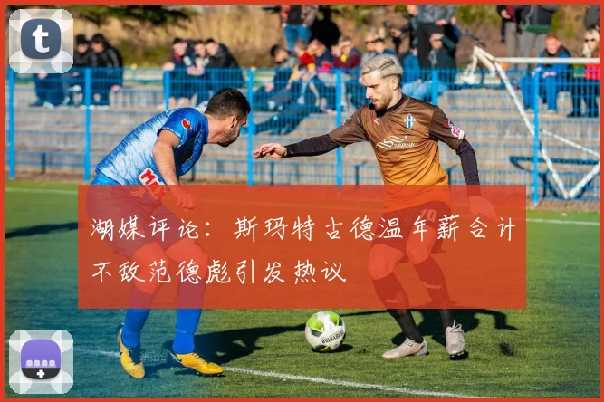 湖媒评论：斯玛特古德温年薪合计不敌范德彪引发热议