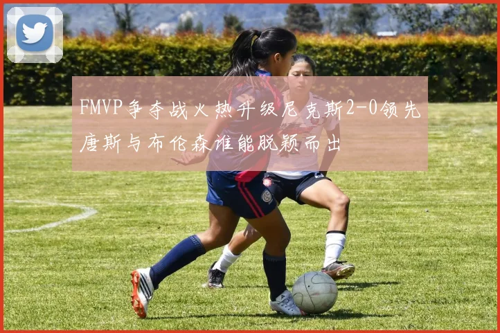 FMVP争夺战火热升级尼克斯2-0领先唐斯与布伦森谁能脱颖而出