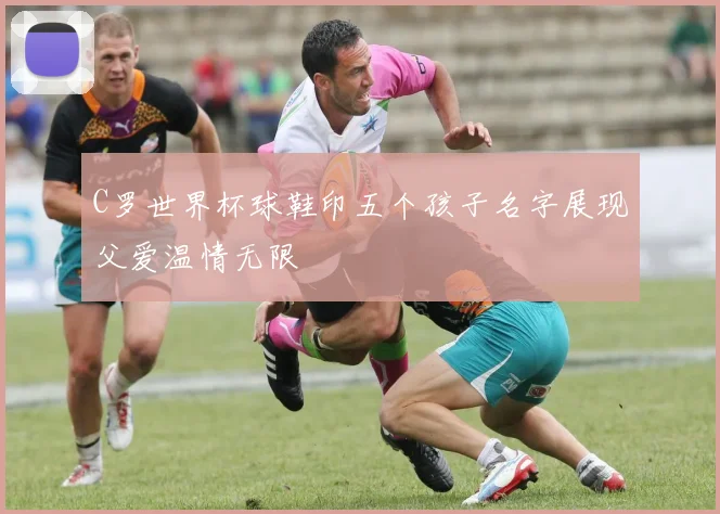 C罗世界杯球鞋印五个孩子名字展现父爱温情无限